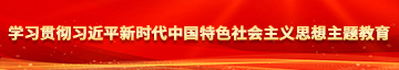 男女操啪啪啊啊好大啊学习贯彻习近平新时代中国特色社会主义思想主题教育